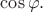 $\cos \varphi.$