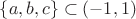 $ \{a,b,c\}\subset( - 1,1)$