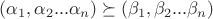$(\alpha_1,\alpha_2...\alpha_n) \succeq (\beta_1,\beta_2...\beta_n)$ $(\alpha_1,\alpha_2...\alpha_n) \succeq (\beta_1,\beta_2...\beta_n)$