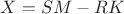 $X=SM-RK$