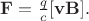 $\mathbf{F}=\tfrac{q}{c}[\mathbf{vB}].$