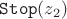 $\mathtt{Stop}(z_2)$