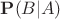 $\mathbf{P}(B|A)$