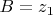 $B=z_1$