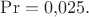 $\mathrm{Pr}=0{,}025.$