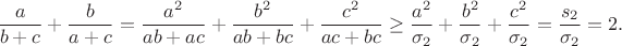 $$\frac{a}{b+c}+\frac{b}{a+c}=\frac{a^2}{ab+ac}+\frac{b^2}{ab+bc}+\frac{c^2}{ac+bc}\ge\frac{a^2}{\sigma_2}+\frac{b^2}{\sigma_2}+\frac{c^2}{\sigma_2}=\frac{s_2}{\sigma_2}=2.$$