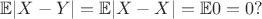 $\mathbb { E}|X - Y| = \mathbb { E}|X - X|=\mathbb { E}0 = 0?$