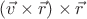 $(\vec{v}\times\vec{r})\times\vec{r}$