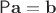 $\mathsf P\mathbf a=\mathbf b$