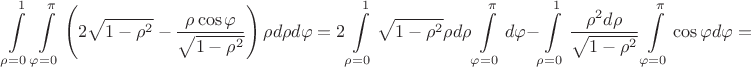 $$\int\limits_{\rho=0}^1 \int\limits_{\varphi=0}^{\pi} \left(2\sqrt{1-\rho^2}-\dfrac{\rho\cos\varphi}{\sqrt{1-\rho^2}}\right)\rho d\rho d\varphi=2 \int\limits_{\rho=0}^1 \sqrt{1-\rho^2}\rho d\rho\int\limits_{\varphi=0}^{\pi} d\varphi-\int\limits_{\rho=0}^1 \dfrac{\rho^2 d\rho}{\sqrt{1-\rho^2}} \int\limits_{\varphi=0}^{\pi} \cos\varphi d\varphi=$$
