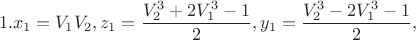 $$1.x_1  = V_1 V_2 ,z_1  = \frac{{V_2^3  + 2V_1^3  - 1}}
{2},y_1  = \frac{{V_2^3  - 2V_1^3  - 1}}{2},$$