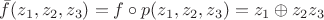 $\bar{f}(z_1,z_2,z_3)=f\circ p(z_1,z_2,z_3)=z_1\oplus z_2z_3$