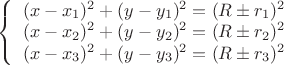 $
\left\{ \begin{array}{cc} (x-x_1)^2+(y-y_1)^2 } = (R \pm r_1)^2 \\
{(x-x_2)^2+(y-y_2)^2 } = (R \pm r_2)^2 \\
{(x-x_3)^2+(y-y_3)^2 } = (R \pm r_3)^2 \end{array}
$