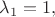 $\lambda_1 = 1,$