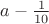 $a - \frac  1 {10}$