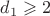 $d_1 \geqslant 2$ $d_1 \geqslant 2$