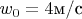 $w_{0}=4\text{м/с}$