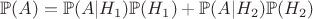 $\mathbb{P}(A)=\mathbb{P}(A|H_1)\mathbb{P}(H_1)+\mathbb{P}(A|H_2)\mathbb{P}(H_2)$