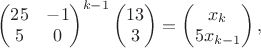 $$\begin{pmatrix}25 & -1 \\ 5 & 0 \end{pmatrix}^{k-1}\begin{pmatrix}13 \\ 3\end{pmatrix} = \begin{pmatrix}x_k\\ 5x_{k-1}\end{pmatrix},$$