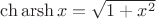 $\ch\mathop{\mathrm{arsh}} x=\sqrt{1+x^2}$