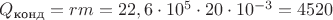 $Q_{\text{конд}}=rm=22,6\cdot 10^5 \cdot 20\cdot 10^{-3}=4520$