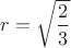 $r=\sqrt{\dfrac{2}{3}}$