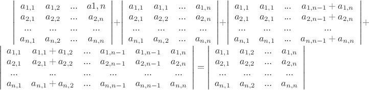 $\[\left| {\begin{array}{*{20}{c}}
  {{a_{1,1}}}&{{a_{1,2}}}&{...}&{a1,n} \\ 
  {a_{2,1}}&{a_{2,2}}&{...}&{a_{2,n}} \\ 
  {...}&{...}&{...}&{...} \\ 
  {a_{n,1}}&{a_{n,2}}&{...}&{{a_{n,n}}} 
\end{array}} \right| + \left| {\begin{array}{*{20}{c}}
  {{a_{1,1}}}&{{a_{1,1}}}&{...}&{{a_{1,n}}} \\ 
  {{a_{2,1}}}&{{a_{2,2}}}&{...}&{{a_{2,n}}} \\ 
  {...}&{...}&{...}&{...} \\ 
  {{a_{n,1}}}&{{a_{n,2}}}&{...}&{{a_{n,n}}} 
\end{array}} \right| + \left| {\begin{array}{*{20}{c}}
  {{a_{1,1}}}&{{a_{1,1}}}&{...}&{a_{1,n - 1} + a_{1,n}} \\ 
  {a_{2,1}}&{a_{2,1}}&{...}&{a_{2,n - 1} + a_{2,n}} \\ 
  {...}&{...}&{...}&{...} \\ 
  {a_{n,1}}&{a_{n,1}}&{...}&{{a_{n,n - 1}} + {a_{n,n}}} 
\end{array}} \right| + \left| {\begin{array}{*{20}{c}}
  {{a_{1,1}}}&{{a_{1,1}} + {a_{1,2}}}&{...}&{a_{1,n - 1}}&{a_{1,n - 1}}&{{a_{1,n}}} \\ 
  {a_{2,1}}&{a_{2,1} + a_{2,2}}&{...}&{a_{2,n - 1}}&{a_{2,n - 1}}&{{a_{2,n}}} \\ 
  {...}&{...}&{...}&{...}&{...}&{...} \\ 
  {a_{n,1}}&{a_{n,1} + a_{n,2}}&{...}&{{a_{n,n - 1}}}&{{a_{n,n - 1}}}&{{a_{n,n}}} 
\end{array}} \right| = \left| {\begin{array}{*{20}{c}}
  {{a_{1,1}}}&{{a_{1,2}}}&{...}&{a_{1,n}} \\ 
  {a_{2,1}}&{a_{2,2}}&{...}&{a_{2,n}} \\ 
  {...}&{...}&{...}&{...} \\ 
  {a_{n,1}}&{a_{n,2}}&{...}&{{a_{n,n}}} 
\end{array}} \right|\]$
