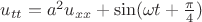 $u_{tt}=a^{2} u_{xx} + \sin ( \omega t + \frac {\pi}{4} )$