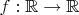 $f:\mathbb{R} \rightarrow \mathbb{R} $