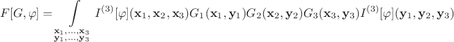$$F[G,\varphi] = \int\limits_{\substack{\mathbf{x}_1,\ldots,\mathbf{x}_3 \\ \mathbf{y}_1,\ldots,\mathbf{y}_3}} I^{(3)}[\varphi](\mathbf{x}_1,\mathbf{x}_2,\mathbf{x}_3) G_1(\mathbf{x}_1,\mathbf{y}_1) G_2(\mathbf{x}_2,\mathbf{y}_2) G_3 (\mathbf{x}_3,\mathbf{y}_3) I^{(3)}[\varphi](\mathbf{y}_1,\mathbf{y}_2,\mathbf{y}_3)$$