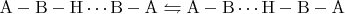 $\mathrm{A-B-H\cdots B-A \leftrightharpoons A-B \cdots H -B-A}$