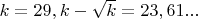 $k=29, k-\sqrt k = 23,61...$
