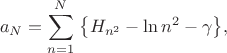 $$
a_N=\sum_{n=1}^N \;\bigl\{H_{n^2}-\ln n^2-\gamma\bigr\},
$$