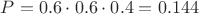 $P=0.6\cdot 0.6 \cdot 0.4 =0.144$