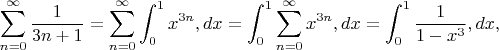 $$ \sum_{n=0}^{\infty} \frac{1}{3n+1} = \sum_{n=0}^{\infty} \int_{0}^{1} x^{3n} , dx = \int_{0}^{1} \sum_{n=0}^{\infty} x^{3n} , dx = \int_{0}^{1} \frac{1}{1-x^3} , dx, $$