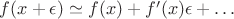 $f(x+\epsilon)\simeq f(x)+f'(x)\epsilon+\dots$