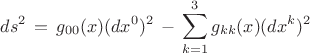 $$ds^2 \, = \, g_{00}(x)(dx^0)^2 \, - \,  \sum^3_{k=1}g_{kk}(x)(dx^k)^2$$