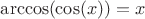 $\arccos(\cos(x)) =x$