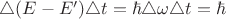 $\triangle(E-E')\triangle t=\hbar \triangle \omega \triangle t  = \hbar  $