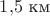 $1{,}5\text{ км}$