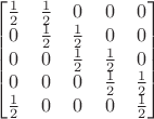 $$\begin{bmatrix}
 \frac12 & \frac12 & 0 & 0 & 0 \\
 0 & \frac12 & \frac12 & 0 & 0 \\
 0 & 0 & \frac12 & \frac12 & 0 \\
 0 & 0 & 0 & \frac12 & \frac12 \\
 \frac12 & 0 & 0 & 0 & \frac12 \\
\end{bmatrix}$$
