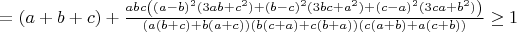 $=(a+b+c)+\frac{abc\left((a-b)^2(3ab+c^2)+(b-c)^2(3bc+a^2)+(c-a)^2(3ca+b^2)\right)}{\left(a(b+c)+b(a+c)\right)\left(b(c+a)+c(b+a)\right)\left(c(a+b)+a(c+b)\right)}\geq 1$