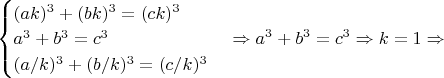 $\begin{cases}(ak)^3+(bk)^3=(ck)^3\\a^3+b^3=c^3\\(a/k)^3+(b/k)^3=(c/k)^3\end{cases} \Rightarrow a^3+b^3=c^3 \Rightarrow k=1 \Rightarrow$