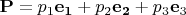 ${\bf{P}} = p_1 {\bf{e}}_{\bf{1}}  + p_2 {\bf{e}}_{\bf{2}}  + p_3 {\bf{e}}_3 $
