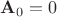 $\mathbf{A}_0=0$