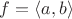 $f=\langle a,b \rangle$