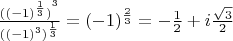 $\[\frac{{{{({{( - 1)}^{\frac{1}{3}}})}^3}}}{{{{({{( - 1)}^3})}^{\frac{1}{3}}}}} = {( - 1)^{\frac{2}{3}}} =  - \frac{1}{2} + i\frac{{\sqrt 3 }}{2}\]$