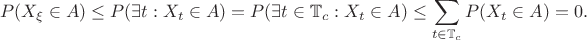 $$P(X_\xi\in A)\le P(\exists t: X_t\in A) = P(\exists t\in \mathbb T_c: X_t\in A)\le \sum_{t\in\mathbb T_c} P(X_t\in A) =0.$$