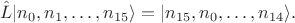 $$\hat L |n_0, n_1, \dots, n_{15} \rangle = |n_{15}, n_0, \dots, n_{14} \rangle.$$ $$\hat L |n_0, n_1, \dots, n_{15} \rangle = |n_{15}, n_0, \dots, n_{14} \rangle.$$