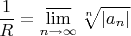 $${1\over R} = {\varlimsup\limits_{n\rightarrow\infty}} \, \sqrt[n]{|a_n|}$$